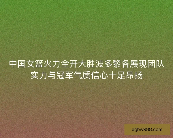 中国女篮火力全开大胜波多黎各展现团队实力与冠军气质信心十足昂扬