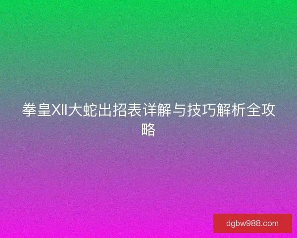 拳皇XII大蛇出招表详解与技巧解析全攻略