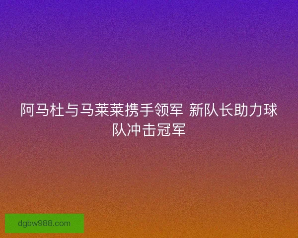 阿马杜与马莱莱携手领军 新队长助力球队冲击冠军