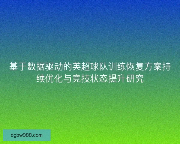 基于数据驱动的英超球队训练恢复方案持续优化与竞技状态提升研究